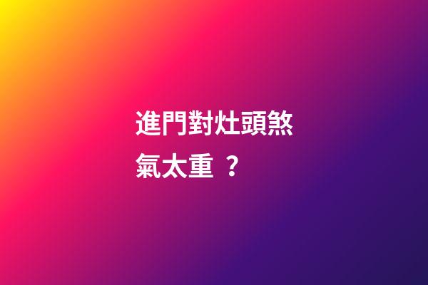 進門對灶頭煞氣太重？